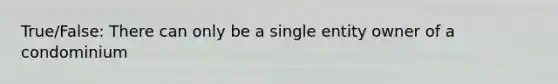 True/False: There can only be a single entity owner of a condominium
