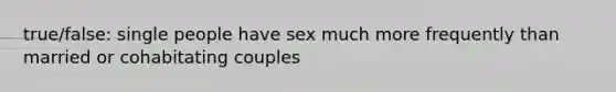 true/false: single people have sex much more frequently than married or cohabitating couples