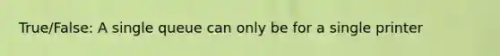 True/False: A single queue can only be for a single printer