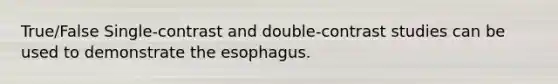 True/False Single-contrast and double-contrast studies can be used to demonstrate the esophagus.