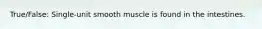 True/False: Single-unit smooth muscle is found in the intestines.