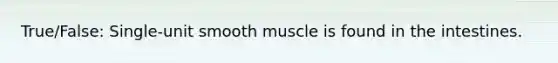 True/False: Single-unit smooth muscle is found in the intestines.