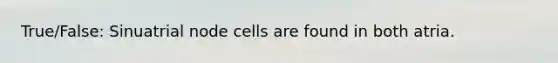 True/False: Sinuatrial node cells are found in both atria.