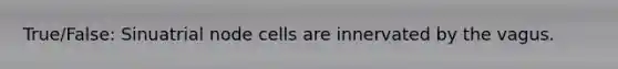 True/False: Sinuatrial node cells are innervated by the vagus.