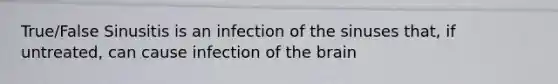 True/False Sinusitis is an infection of the sinuses that, if untreated, can cause infection of the brain