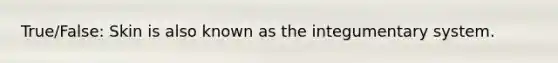 True/False: Skin is also known as the integumentary system.