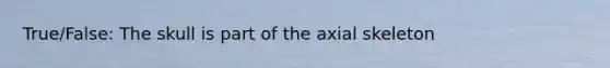 True/False: The skull is part of the axial skeleton