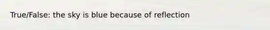 True/False: the sky is blue because of reflection