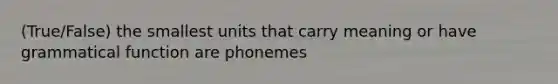 (True/False) the smallest units that carry meaning or have grammatical function are phonemes