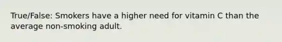 True/False: Smokers have a higher need for vitamin C than the average non-smoking adult.