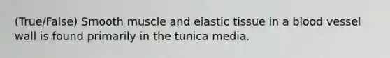 (True/False) Smooth muscle and elastic tissue in a blood vessel wall is found primarily in the tunica media.