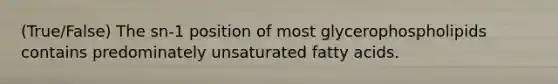 (True/False) The sn-1 position of most glycerophospholipids contains predominately unsaturated fatty acids.