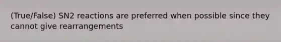 (True/False) SN2 reactions are preferred when possible since they cannot give rearrangements