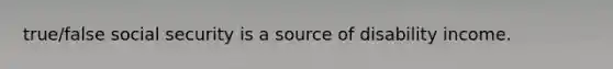 true/false social security is a source of disability income.