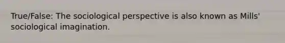 True/False: The sociological perspective is also known as Mills' sociological imagination.