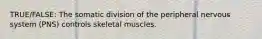 TRUE/FALSE: The somatic division of the peripheral nervous system (PNS) controls skeletal muscles.