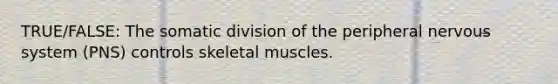 TRUE/FALSE: The somatic division of the peripheral nervous system (PNS) controls skeletal muscles.