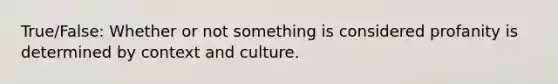 True/False: Whether or not something is considered profanity is determined by context and culture.