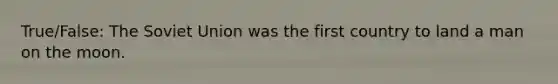 True/False: The Soviet Union was the first country to land a man on the moon.