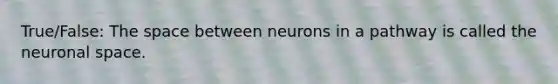 True/False: <a href='https://www.questionai.com/knowledge/k0Lyloclid-the-space' class='anchor-knowledge'>the space</a> between neurons in a pathway is called the neuronal space.