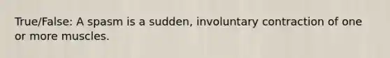 True/False: A spasm is a sudden, involuntary contraction of one or more muscles.