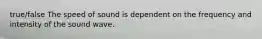 true/false The speed of sound is dependent on the frequency and intensity of the sound wave.