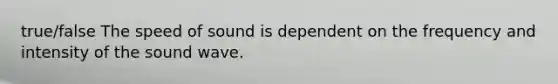 true/false The speed of sound is dependent on the frequency and intensity of the sound wave.