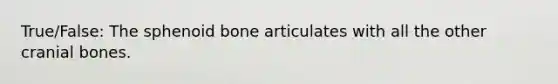 True/False: The sphenoid bone articulates with all the other cranial bones.