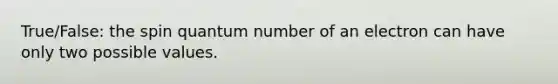 True/False: the spin quantum number of an electron can have only two possible values.