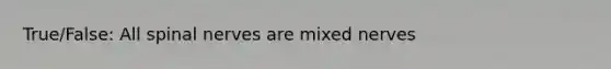 True/False: All <a href='https://www.questionai.com/knowledge/kyBL1dWgAx-spinal-nerves' class='anchor-knowledge'>spinal nerves</a> are mixed nerves