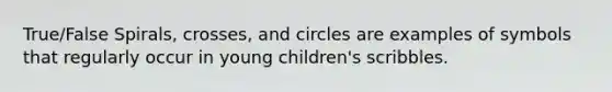 True/False Spirals, crosses, and circles are examples of symbols that regularly occur in young children's scribbles.