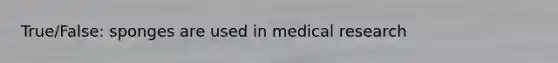 True/False: sponges are used in medical research