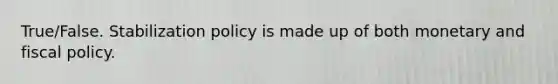 True/False. Stabilization policy is made up of both monetary and fiscal policy.