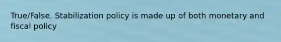 True/False. Stabilization policy is made up of both monetary and <a href='https://www.questionai.com/knowledge/kPTgdbKdvz-fiscal-policy' class='anchor-knowledge'>fiscal policy</a>