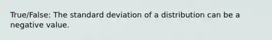 True/False: The <a href='https://www.questionai.com/knowledge/kqGUr1Cldy-standard-deviation' class='anchor-knowledge'>standard deviation</a> of a distribution can be a negative value.