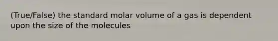 (True/False) the standard molar volume of a gas is dependent upon the size of the molecules