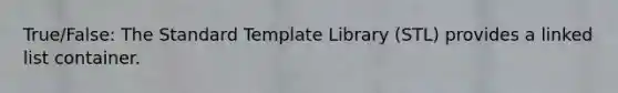 True/False: The Standard Template Library (STL) provides a linked list container.