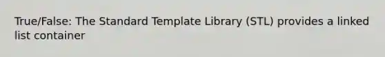 True/False: The Standard Template Library (STL) provides a linked list container