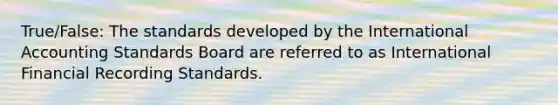 True/False: The standards developed by the International Accounting Standards Board are referred to as International Financial Recording Standards.