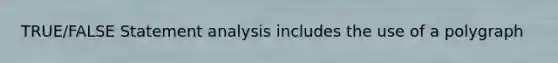TRUE/FALSE Statement analysis includes the use of a polygraph