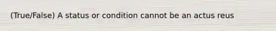 (True/False) A status or condition cannot be an actus reus