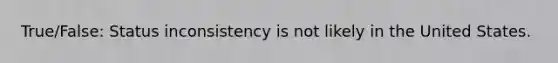 True/False: Status inconsistency is not likely in the United States.