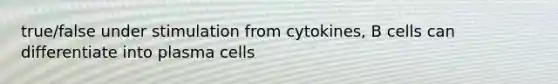 true/false under stimulation from cytokines, B cells can differentiate into plasma cells