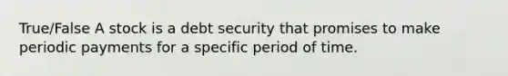 True/False A stock is a debt security that promises to make periodic payments for a specific period of time.