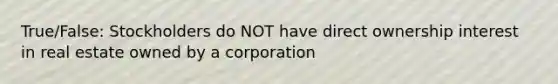 True/False: Stockholders do NOT have direct ownership interest in real estate owned by a corporation