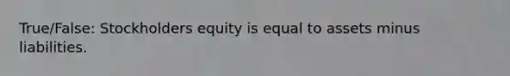 True/False: Stockholders equity is equal to assets minus liabilities.