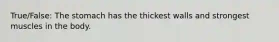 True/False: The stomach has the thickest walls and strongest muscles in the body.