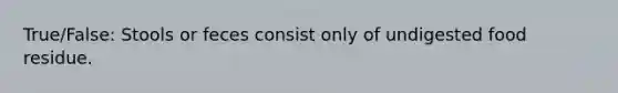 True/False: Stools or feces consist only of undigested food residue.