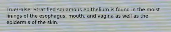 True/False: Stratified squamous epithelium is found in the moist linings of the esophagus, mouth, and vagina as well as the epidermis of the skin.