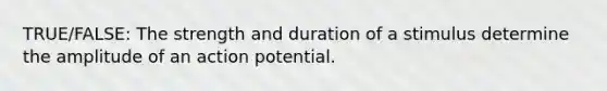 TRUE/FALSE: The strength and duration of a stimulus determine the amplitude of an action potential.